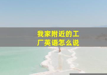 我家附近的工厂英语怎么说