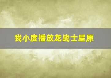 我小度播放龙战士星原