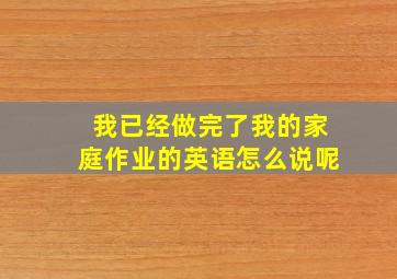 我已经做完了我的家庭作业的英语怎么说呢