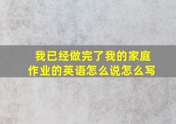 我已经做完了我的家庭作业的英语怎么说怎么写