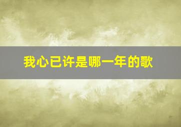 我心已许是哪一年的歌