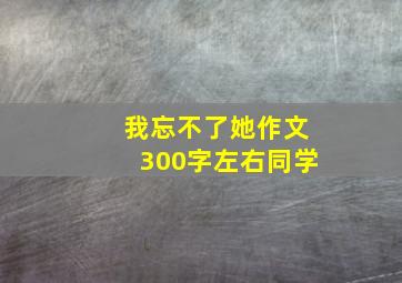 我忘不了她作文300字左右同学