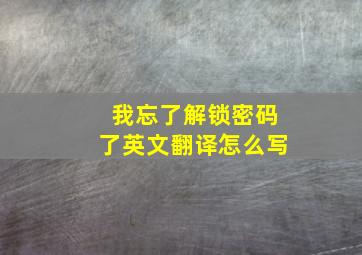 我忘了解锁密码了英文翻译怎么写