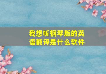 我想听钢琴版的英语翻译是什么软件