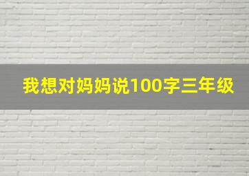 我想对妈妈说100字三年级