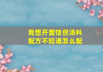 我想开面馆但汤料配方不知道怎么配