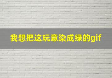 我想把这玩意染成绿的gif