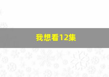 我想看12集