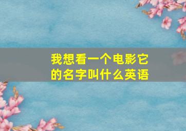 我想看一个电影它的名字叫什么英语