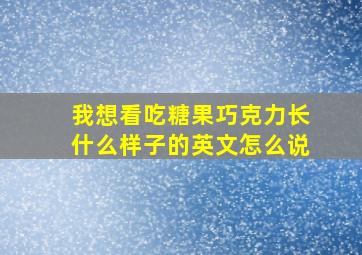 我想看吃糖果巧克力长什么样子的英文怎么说