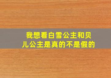 我想看白雪公主和贝儿公主是真的不是假的