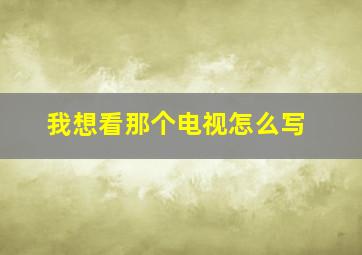 我想看那个电视怎么写