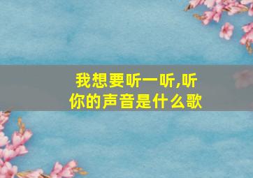 我想要听一听,听你的声音是什么歌