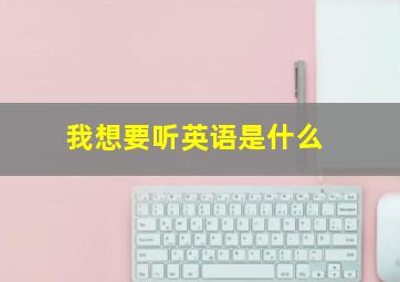 我想要听英语是什么