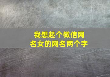 我想起个微信网名女的网名两个字