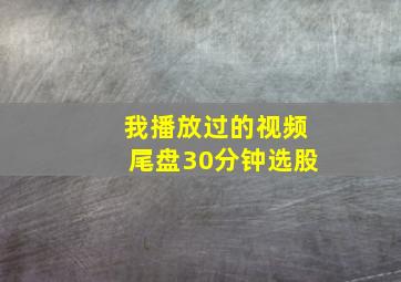 我播放过的视频尾盘30分钟选股