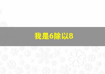 我是6除以8