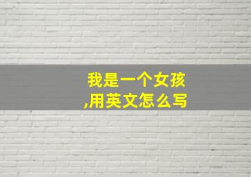 我是一个女孩,用英文怎么写