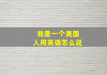 我是一个美国人用英语怎么说