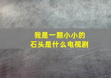 我是一颗小小的石头是什么电视剧