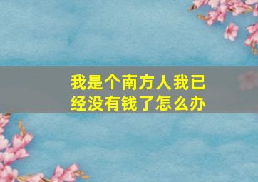 我是个南方人我已经没有钱了怎么办