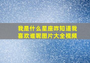 我是什么星座咋知道我喜欢谁呢图片大全视频