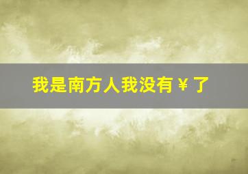 我是南方人我没有￥了