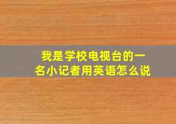 我是学校电视台的一名小记者用英语怎么说