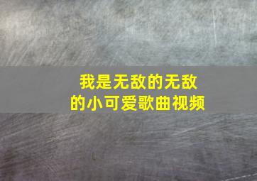 我是无敌的无敌的小可爱歌曲视频