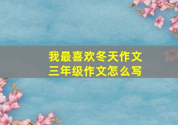 我最喜欢冬天作文三年级作文怎么写