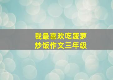 我最喜欢吃菠萝炒饭作文三年级