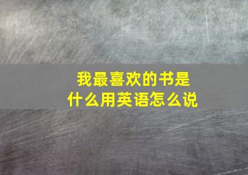 我最喜欢的书是什么用英语怎么说