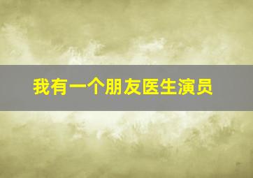 我有一个朋友医生演员