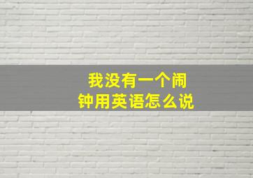 我没有一个闹钟用英语怎么说