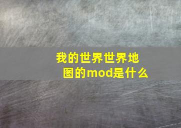 我的世界世界地图的mod是什么