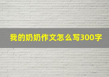 我的奶奶作文怎么写300字