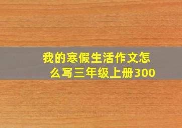 我的寒假生活作文怎么写三年级上册300