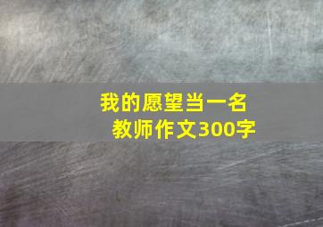 我的愿望当一名教师作文300字