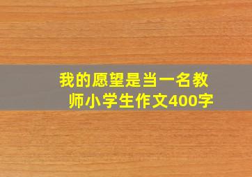 我的愿望是当一名教师小学生作文400字