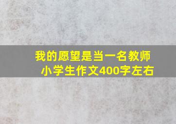 我的愿望是当一名教师小学生作文400字左右