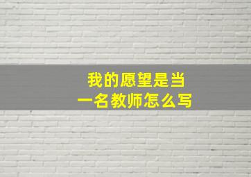 我的愿望是当一名教师怎么写