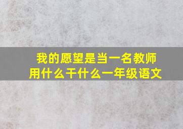 我的愿望是当一名教师用什么干什么一年级语文