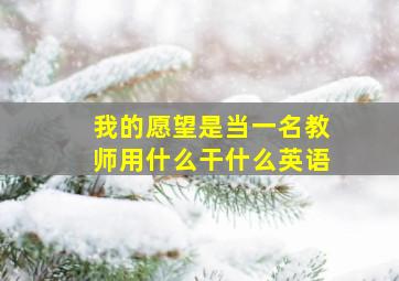 我的愿望是当一名教师用什么干什么英语