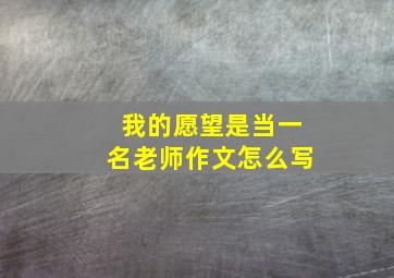 我的愿望是当一名老师作文怎么写