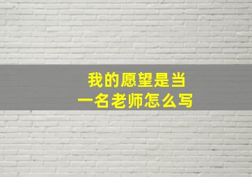 我的愿望是当一名老师怎么写