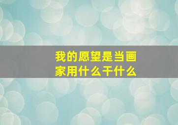 我的愿望是当画家用什么干什么