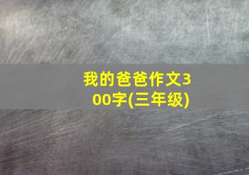 我的爸爸作文300字(三年级)