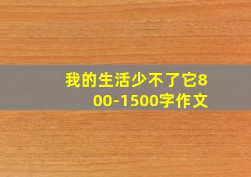 我的生活少不了它800-1500字作文