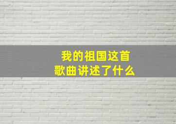 我的祖国这首歌曲讲述了什么