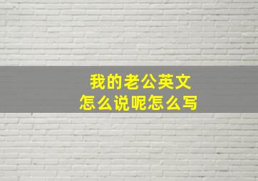 我的老公英文怎么说呢怎么写